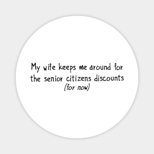 My wife keeps me around for the senior citizens discounts (for now) Magnet